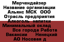 Мерчендайзер › Название организации ­ Альянс-МСК, ООО › Отрасль предприятия ­ Алкоголь, напитки › Минимальный оклад ­ 25 000 - Все города Работа » Вакансии   . Ненецкий АО,Носовая д.